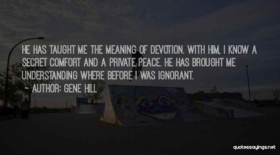 Gene Hill Quotes: He Has Taught Me The Meaning Of Devotion. With Him, I Know A Secret Comfort And A Private Peace. He