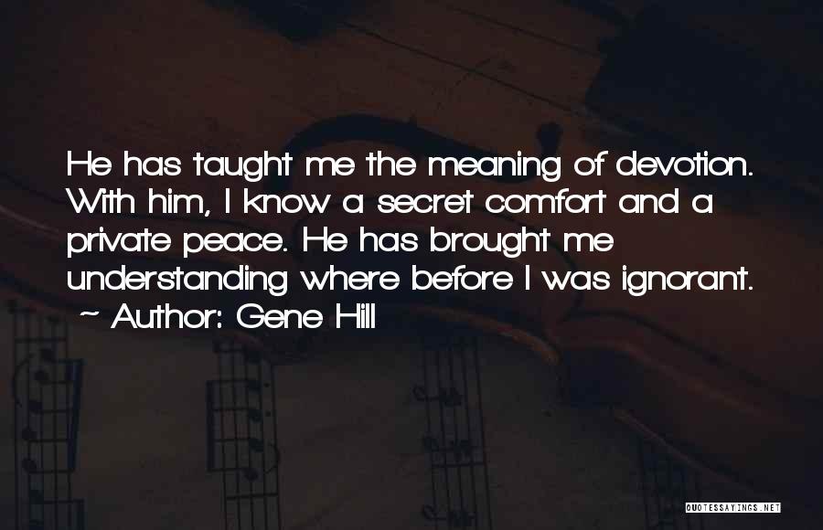 Gene Hill Quotes: He Has Taught Me The Meaning Of Devotion. With Him, I Know A Secret Comfort And A Private Peace. He