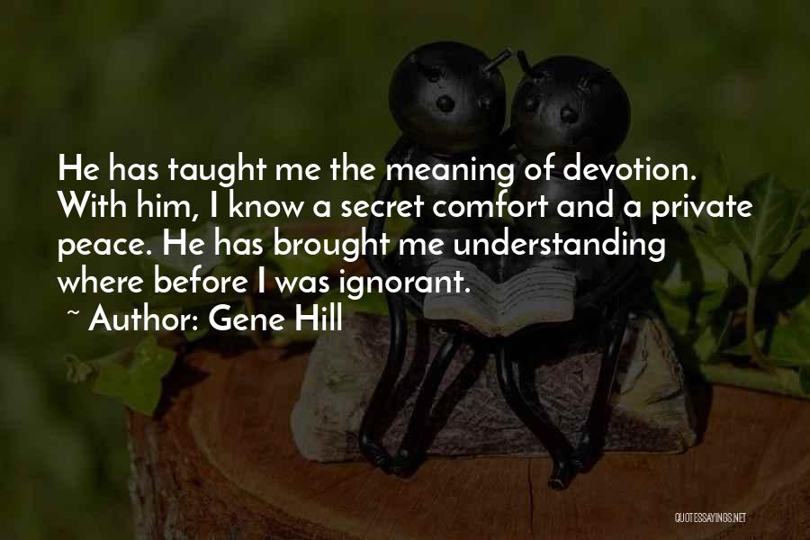 Gene Hill Quotes: He Has Taught Me The Meaning Of Devotion. With Him, I Know A Secret Comfort And A Private Peace. He