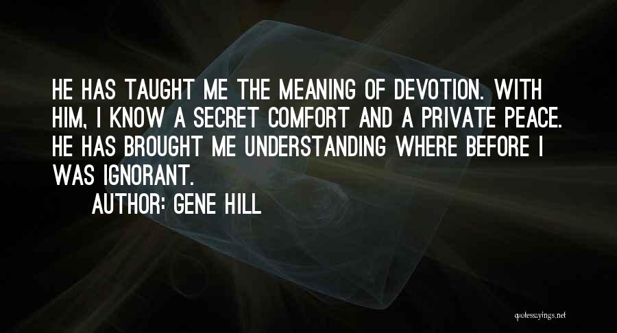 Gene Hill Quotes: He Has Taught Me The Meaning Of Devotion. With Him, I Know A Secret Comfort And A Private Peace. He