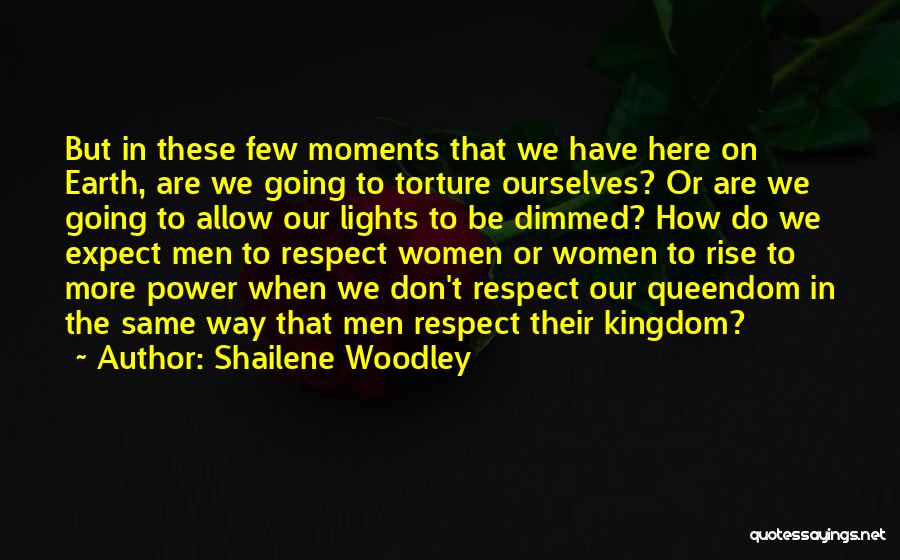 Shailene Woodley Quotes: But In These Few Moments That We Have Here On Earth, Are We Going To Torture Ourselves? Or Are We
