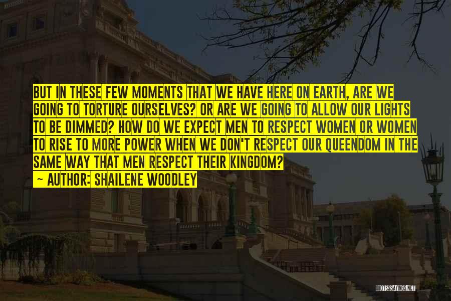 Shailene Woodley Quotes: But In These Few Moments That We Have Here On Earth, Are We Going To Torture Ourselves? Or Are We