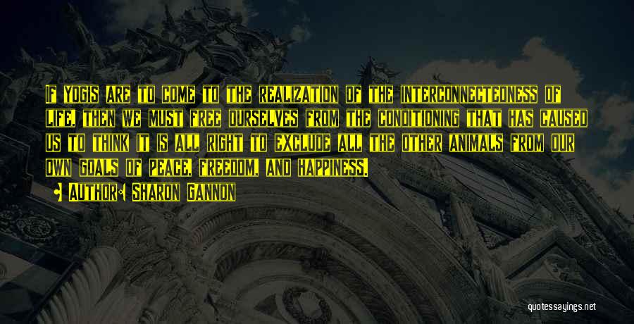 Sharon Gannon Quotes: If Yogis Are To Come To The Realization Of The Interconnectedness Of Life, Then We Must Free Ourselves From The