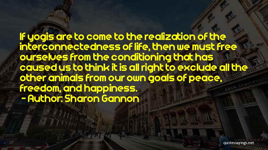 Sharon Gannon Quotes: If Yogis Are To Come To The Realization Of The Interconnectedness Of Life, Then We Must Free Ourselves From The
