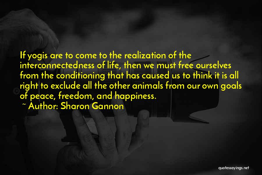 Sharon Gannon Quotes: If Yogis Are To Come To The Realization Of The Interconnectedness Of Life, Then We Must Free Ourselves From The