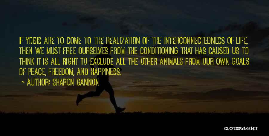 Sharon Gannon Quotes: If Yogis Are To Come To The Realization Of The Interconnectedness Of Life, Then We Must Free Ourselves From The