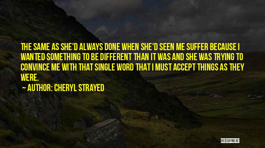 Cheryl Strayed Quotes: The Same As She'd Always Done When She'd Seen Me Suffer Because I Wanted Something To Be Different Than It