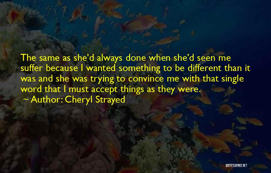 Cheryl Strayed Quotes: The Same As She'd Always Done When She'd Seen Me Suffer Because I Wanted Something To Be Different Than It