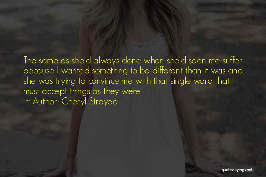 Cheryl Strayed Quotes: The Same As She'd Always Done When She'd Seen Me Suffer Because I Wanted Something To Be Different Than It