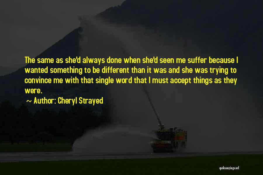 Cheryl Strayed Quotes: The Same As She'd Always Done When She'd Seen Me Suffer Because I Wanted Something To Be Different Than It