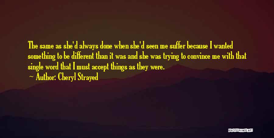 Cheryl Strayed Quotes: The Same As She'd Always Done When She'd Seen Me Suffer Because I Wanted Something To Be Different Than It