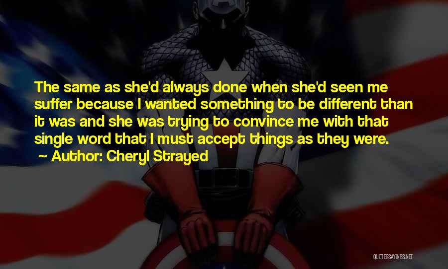 Cheryl Strayed Quotes: The Same As She'd Always Done When She'd Seen Me Suffer Because I Wanted Something To Be Different Than It