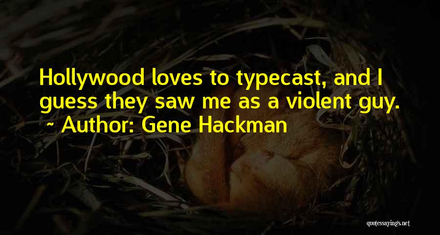 Gene Hackman Quotes: Hollywood Loves To Typecast, And I Guess They Saw Me As A Violent Guy.