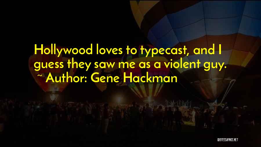 Gene Hackman Quotes: Hollywood Loves To Typecast, And I Guess They Saw Me As A Violent Guy.