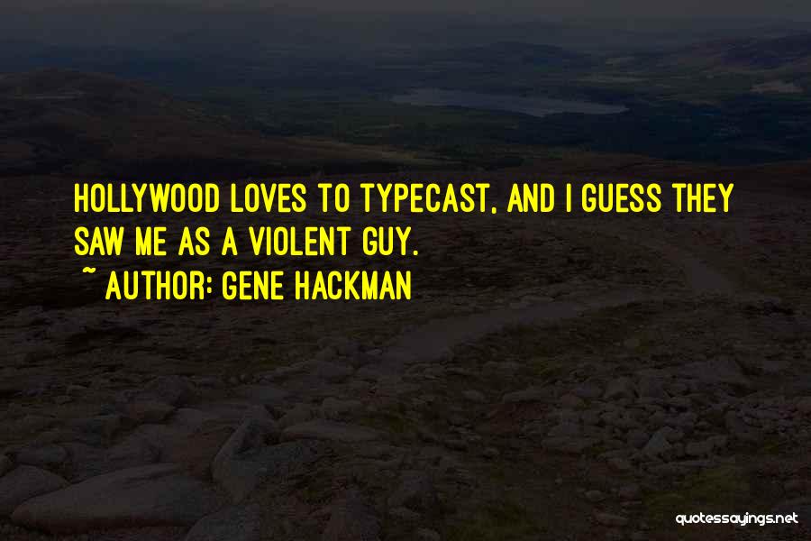 Gene Hackman Quotes: Hollywood Loves To Typecast, And I Guess They Saw Me As A Violent Guy.