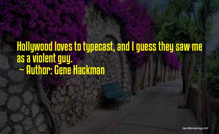 Gene Hackman Quotes: Hollywood Loves To Typecast, And I Guess They Saw Me As A Violent Guy.