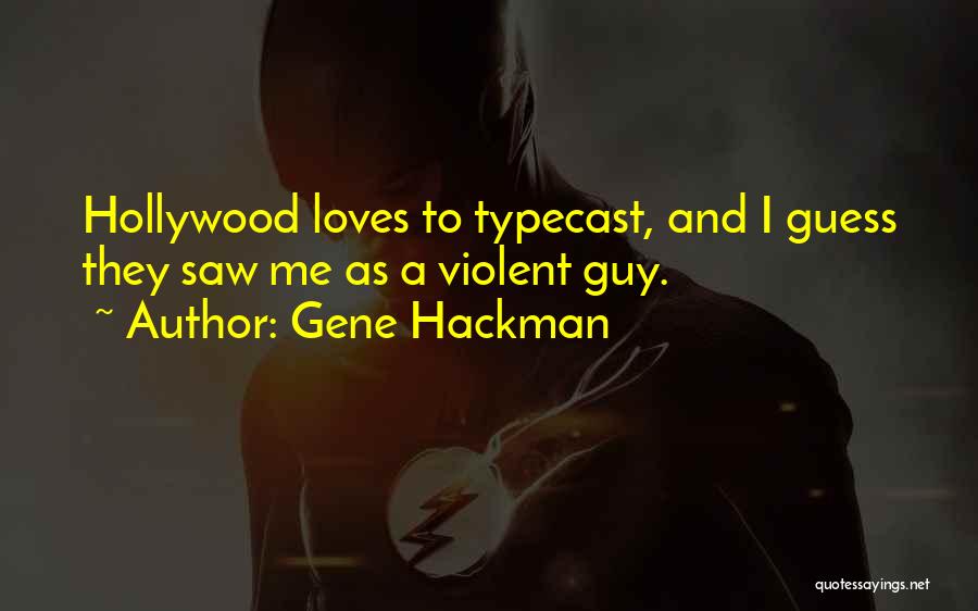 Gene Hackman Quotes: Hollywood Loves To Typecast, And I Guess They Saw Me As A Violent Guy.