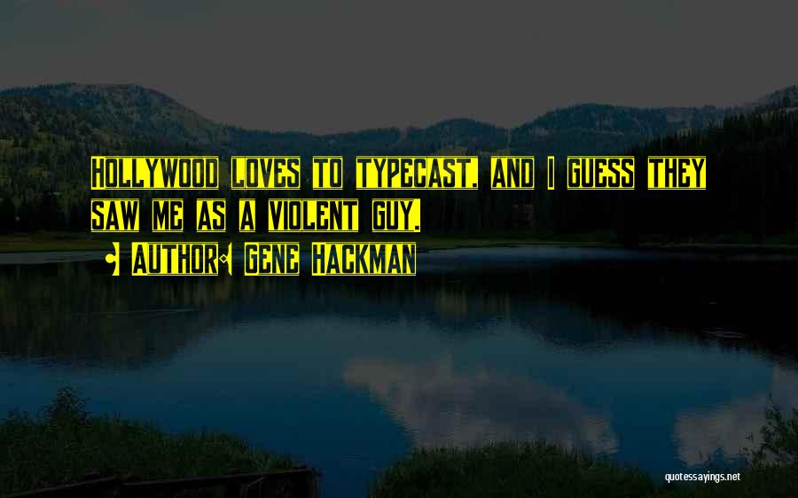 Gene Hackman Quotes: Hollywood Loves To Typecast, And I Guess They Saw Me As A Violent Guy.