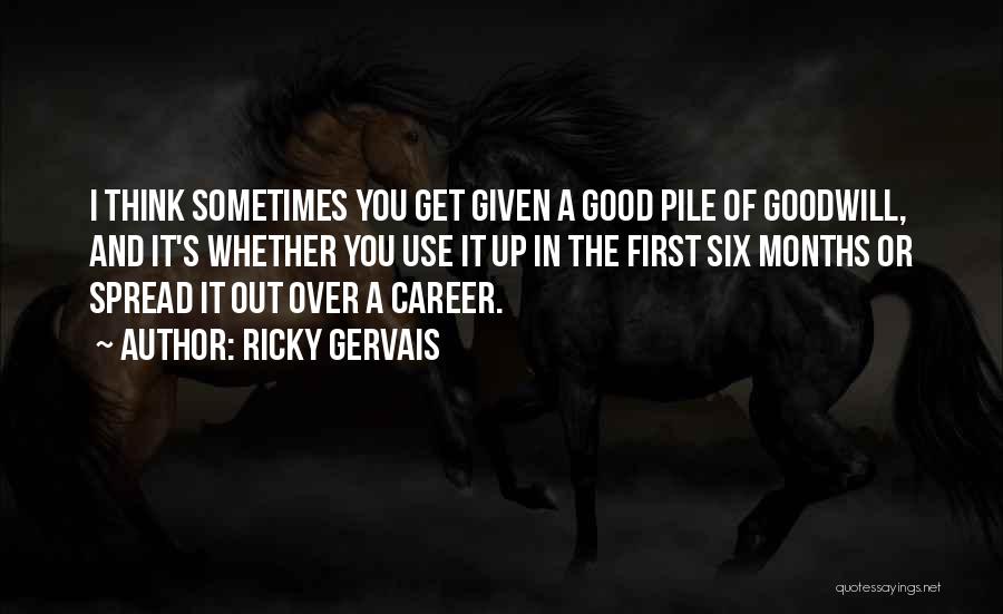 Ricky Gervais Quotes: I Think Sometimes You Get Given A Good Pile Of Goodwill, And It's Whether You Use It Up In The