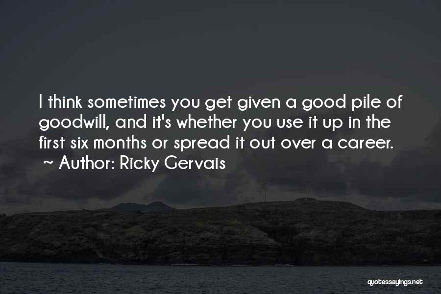 Ricky Gervais Quotes: I Think Sometimes You Get Given A Good Pile Of Goodwill, And It's Whether You Use It Up In The