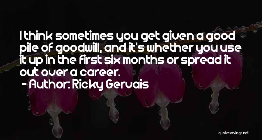 Ricky Gervais Quotes: I Think Sometimes You Get Given A Good Pile Of Goodwill, And It's Whether You Use It Up In The