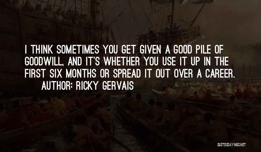 Ricky Gervais Quotes: I Think Sometimes You Get Given A Good Pile Of Goodwill, And It's Whether You Use It Up In The