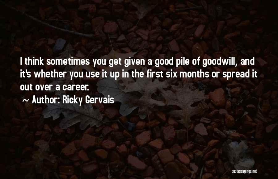 Ricky Gervais Quotes: I Think Sometimes You Get Given A Good Pile Of Goodwill, And It's Whether You Use It Up In The