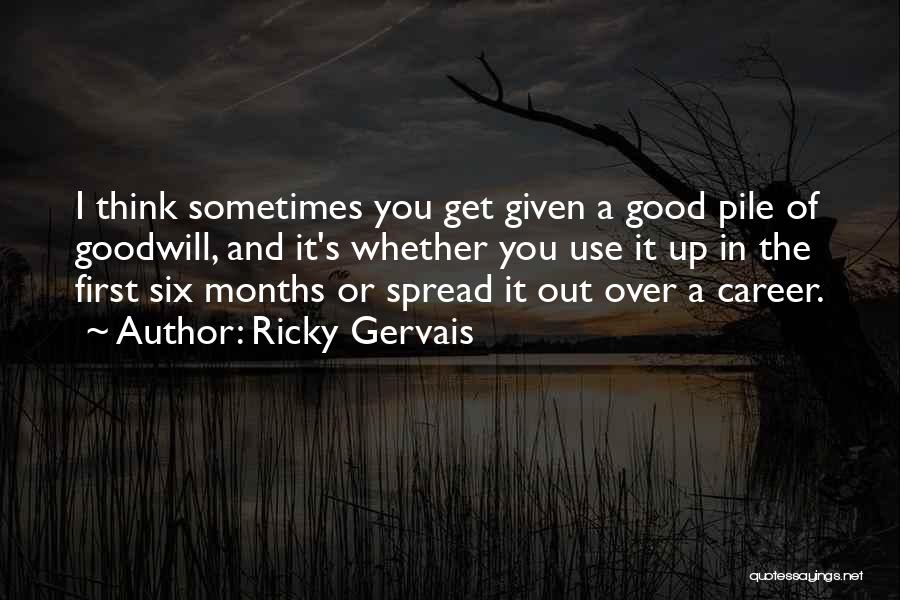 Ricky Gervais Quotes: I Think Sometimes You Get Given A Good Pile Of Goodwill, And It's Whether You Use It Up In The