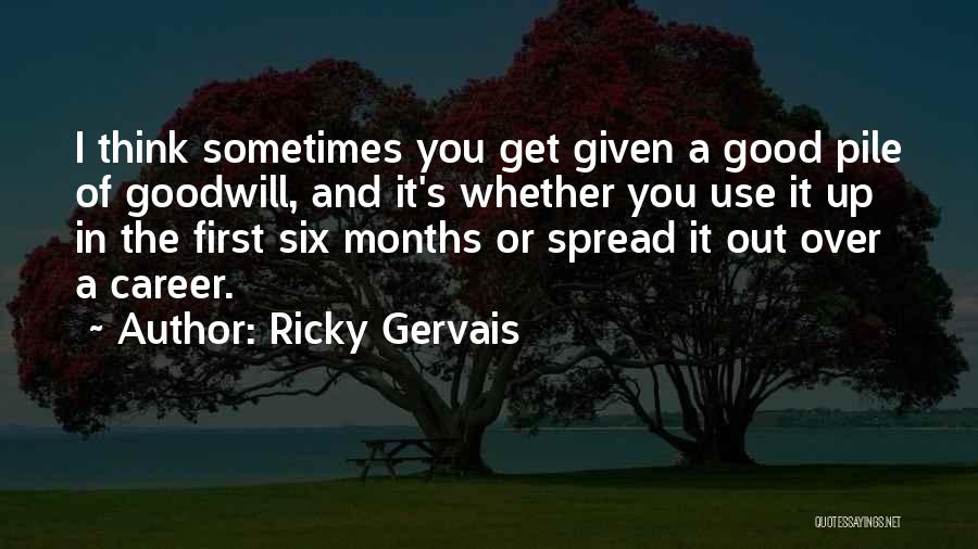 Ricky Gervais Quotes: I Think Sometimes You Get Given A Good Pile Of Goodwill, And It's Whether You Use It Up In The