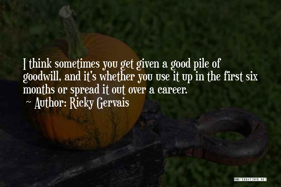 Ricky Gervais Quotes: I Think Sometimes You Get Given A Good Pile Of Goodwill, And It's Whether You Use It Up In The