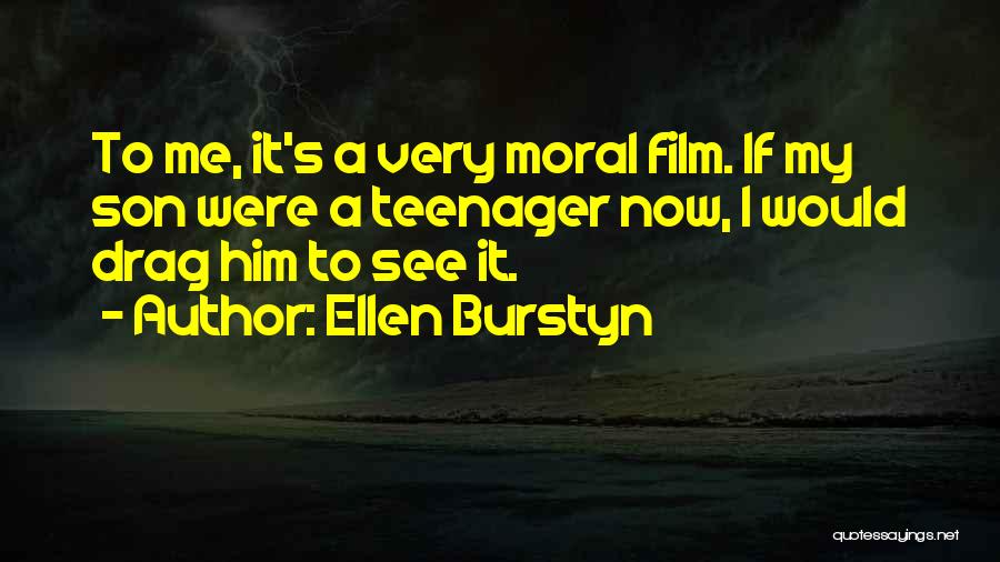 Ellen Burstyn Quotes: To Me, It's A Very Moral Film. If My Son Were A Teenager Now, I Would Drag Him To See
