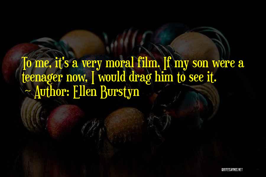 Ellen Burstyn Quotes: To Me, It's A Very Moral Film. If My Son Were A Teenager Now, I Would Drag Him To See