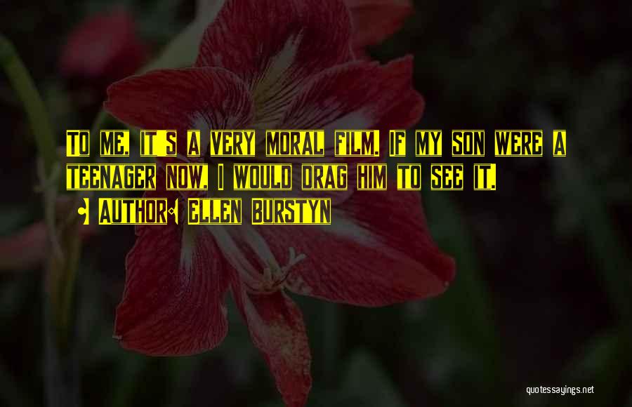 Ellen Burstyn Quotes: To Me, It's A Very Moral Film. If My Son Were A Teenager Now, I Would Drag Him To See