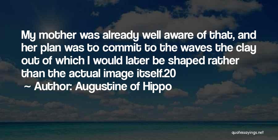 Augustine Of Hippo Quotes: My Mother Was Already Well Aware Of That, And Her Plan Was To Commit To The Waves The Clay Out