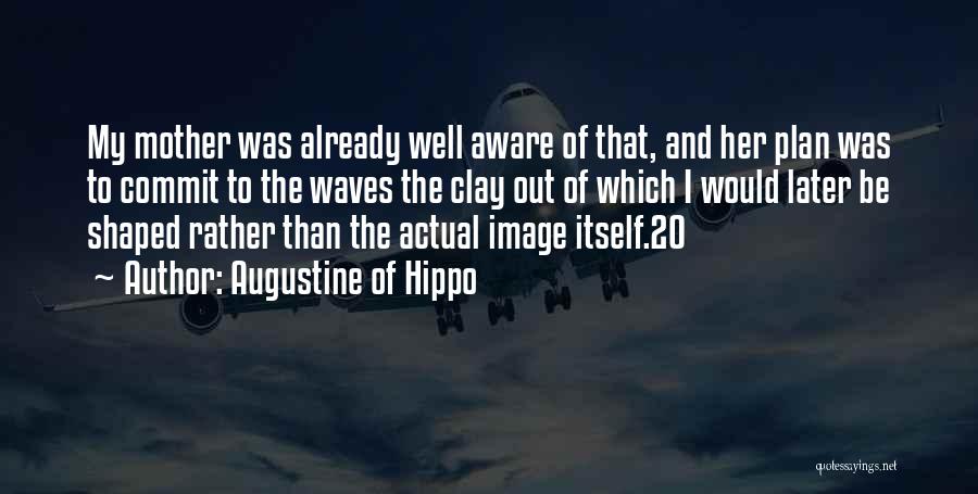 Augustine Of Hippo Quotes: My Mother Was Already Well Aware Of That, And Her Plan Was To Commit To The Waves The Clay Out