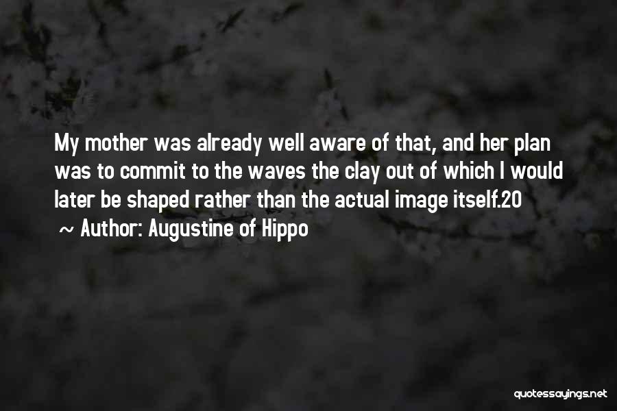 Augustine Of Hippo Quotes: My Mother Was Already Well Aware Of That, And Her Plan Was To Commit To The Waves The Clay Out