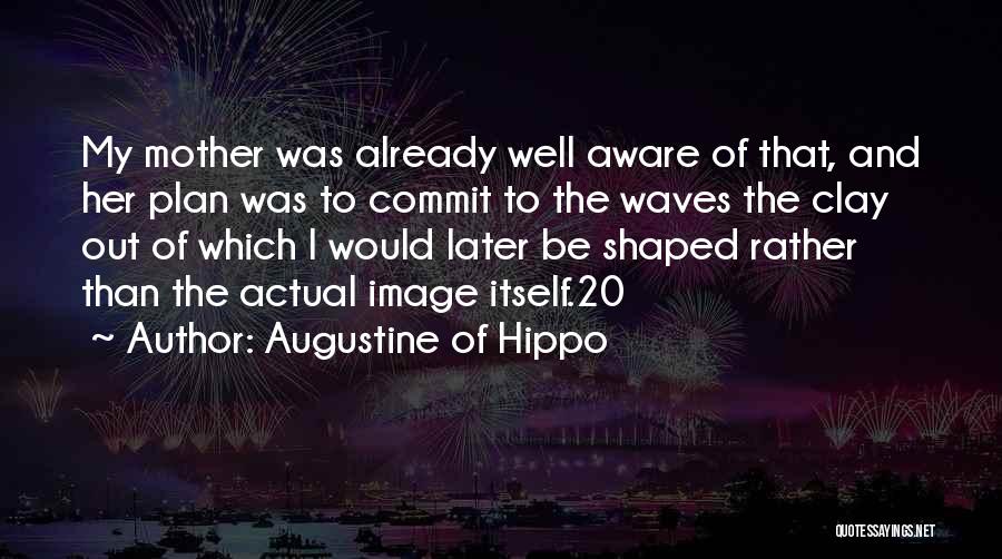 Augustine Of Hippo Quotes: My Mother Was Already Well Aware Of That, And Her Plan Was To Commit To The Waves The Clay Out