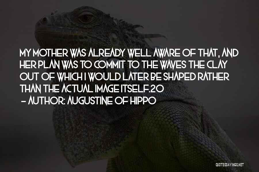 Augustine Of Hippo Quotes: My Mother Was Already Well Aware Of That, And Her Plan Was To Commit To The Waves The Clay Out