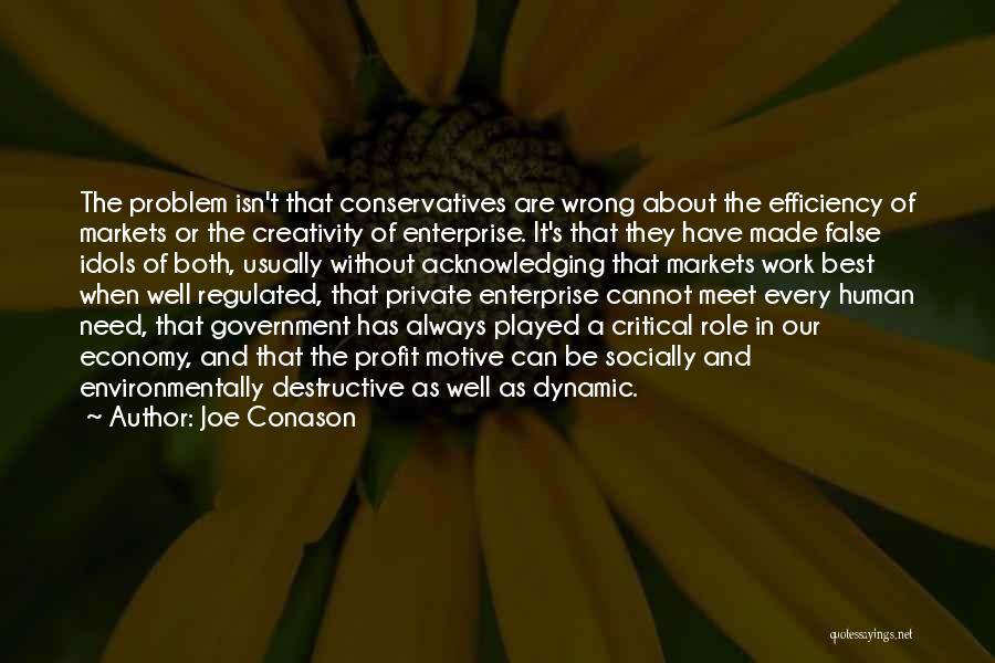 Joe Conason Quotes: The Problem Isn't That Conservatives Are Wrong About The Efficiency Of Markets Or The Creativity Of Enterprise. It's That They