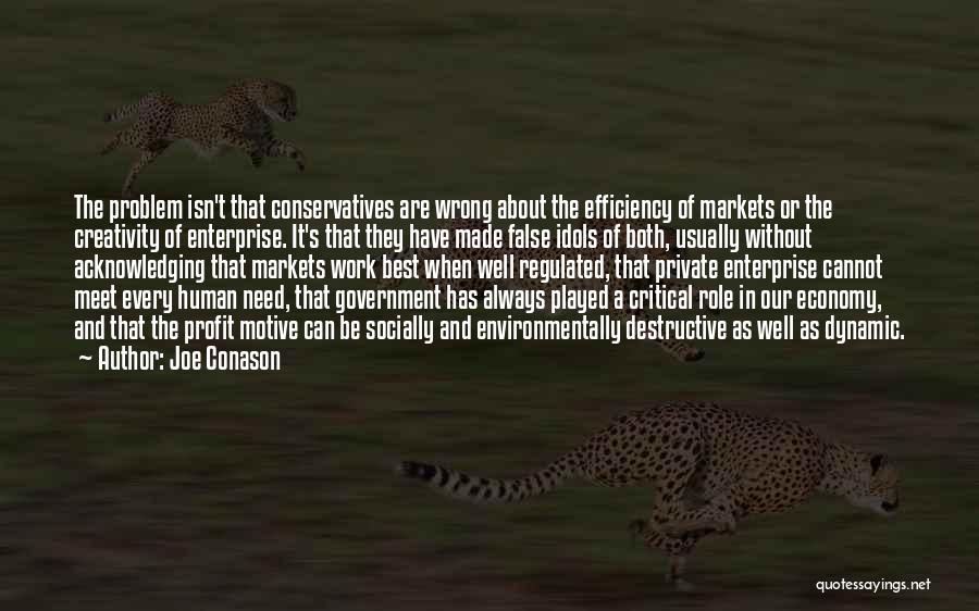 Joe Conason Quotes: The Problem Isn't That Conservatives Are Wrong About The Efficiency Of Markets Or The Creativity Of Enterprise. It's That They