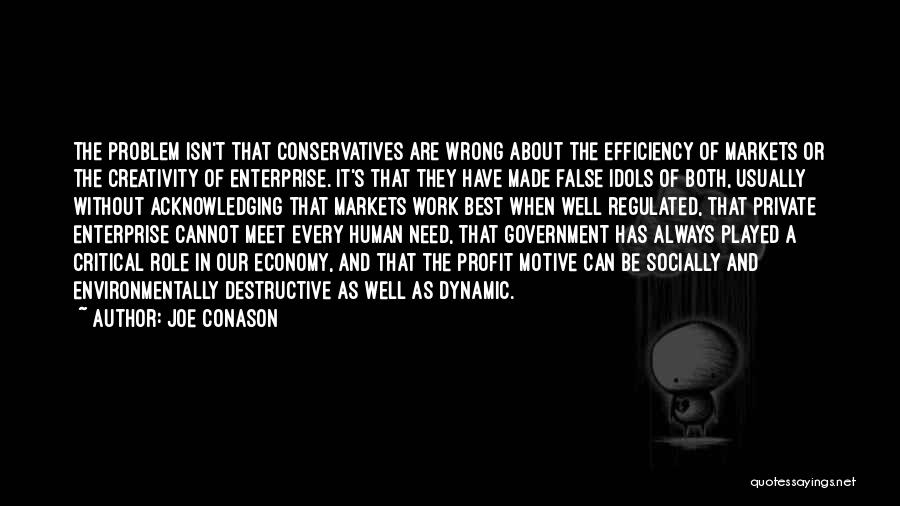 Joe Conason Quotes: The Problem Isn't That Conservatives Are Wrong About The Efficiency Of Markets Or The Creativity Of Enterprise. It's That They
