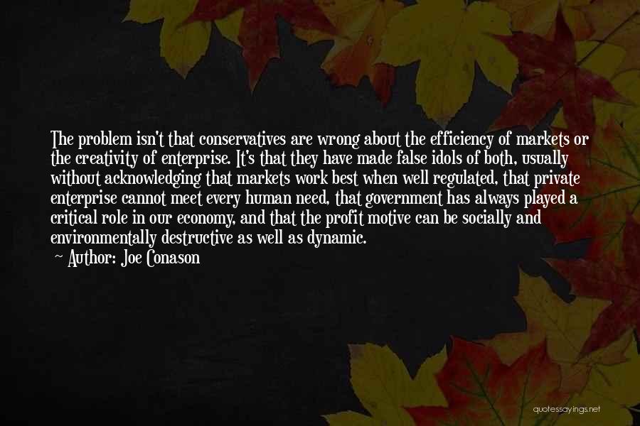 Joe Conason Quotes: The Problem Isn't That Conservatives Are Wrong About The Efficiency Of Markets Or The Creativity Of Enterprise. It's That They