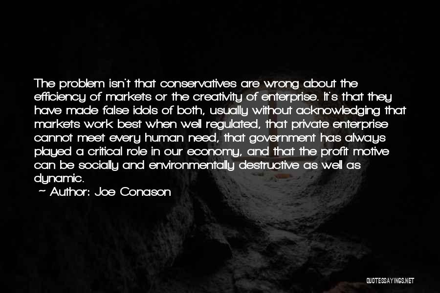 Joe Conason Quotes: The Problem Isn't That Conservatives Are Wrong About The Efficiency Of Markets Or The Creativity Of Enterprise. It's That They