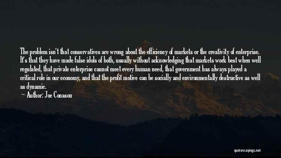 Joe Conason Quotes: The Problem Isn't That Conservatives Are Wrong About The Efficiency Of Markets Or The Creativity Of Enterprise. It's That They