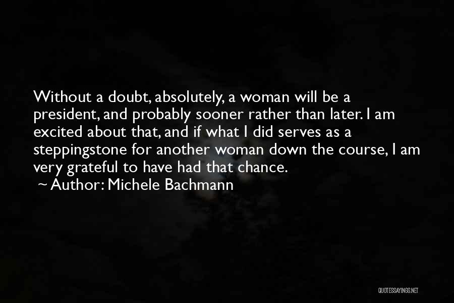 Michele Bachmann Quotes: Without A Doubt, Absolutely, A Woman Will Be A President, And Probably Sooner Rather Than Later. I Am Excited About