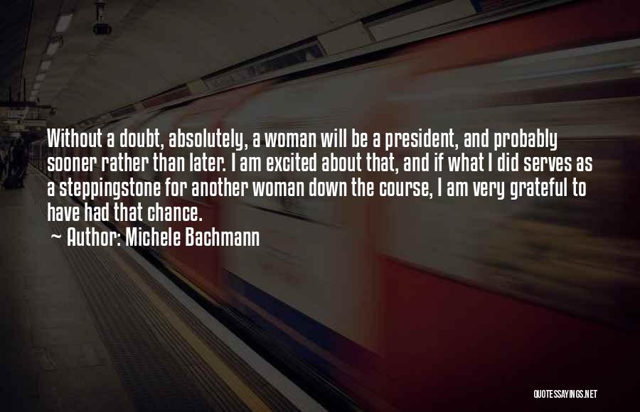 Michele Bachmann Quotes: Without A Doubt, Absolutely, A Woman Will Be A President, And Probably Sooner Rather Than Later. I Am Excited About