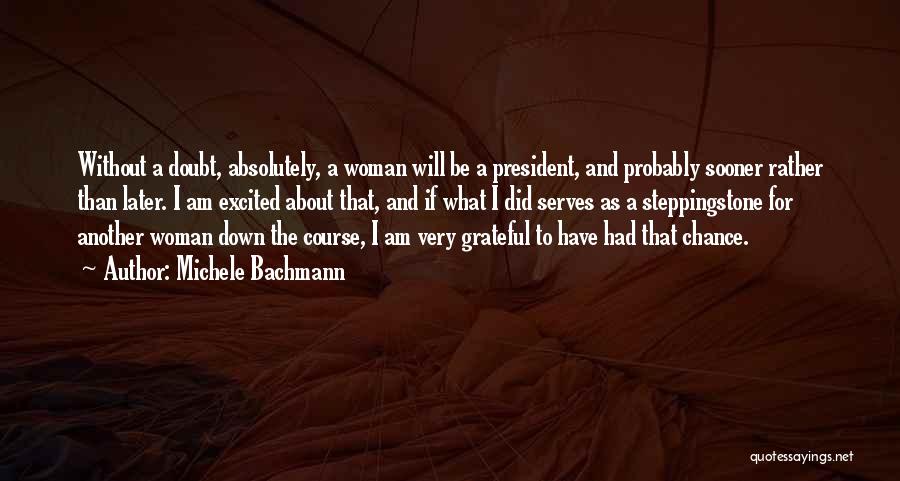 Michele Bachmann Quotes: Without A Doubt, Absolutely, A Woman Will Be A President, And Probably Sooner Rather Than Later. I Am Excited About