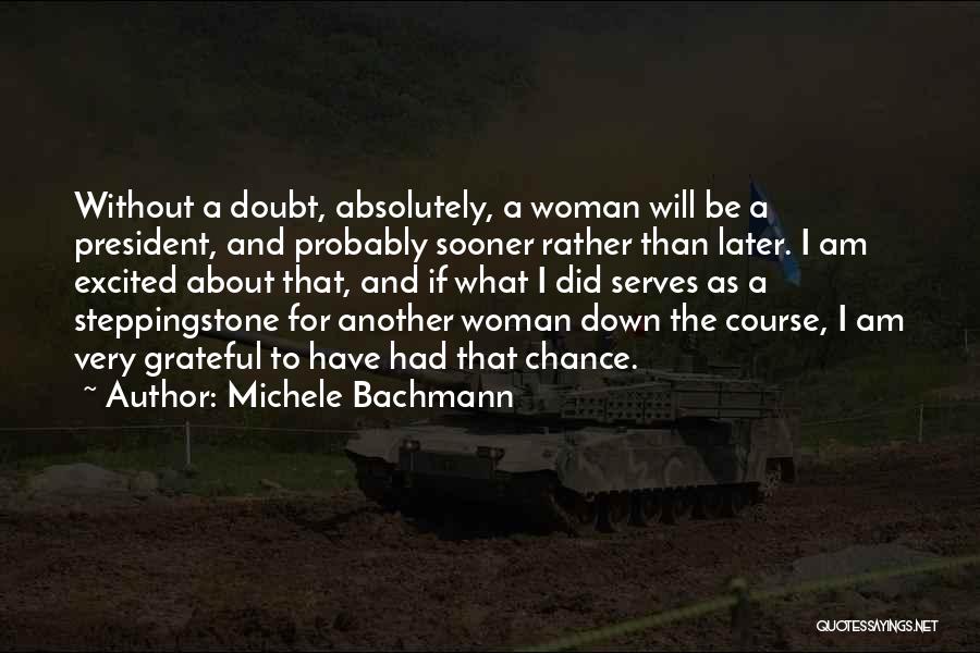 Michele Bachmann Quotes: Without A Doubt, Absolutely, A Woman Will Be A President, And Probably Sooner Rather Than Later. I Am Excited About