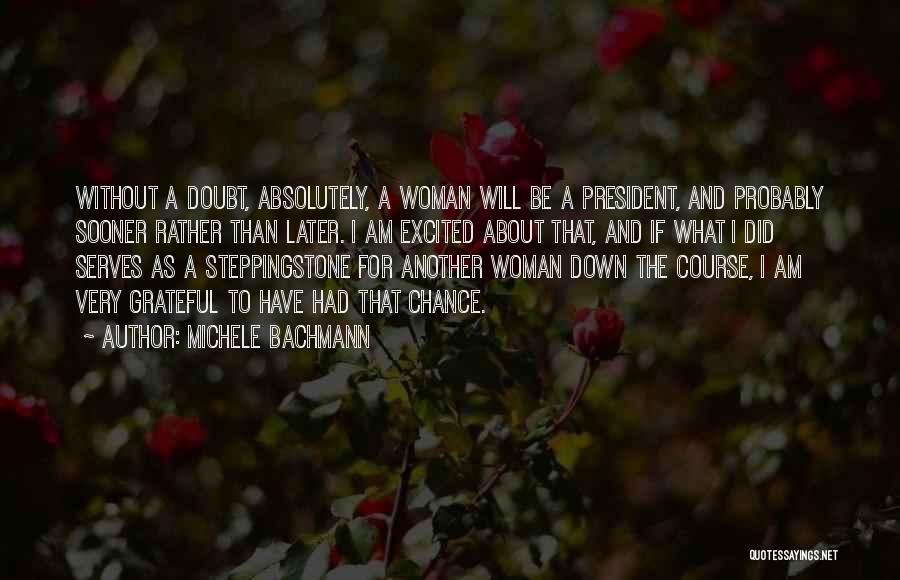 Michele Bachmann Quotes: Without A Doubt, Absolutely, A Woman Will Be A President, And Probably Sooner Rather Than Later. I Am Excited About