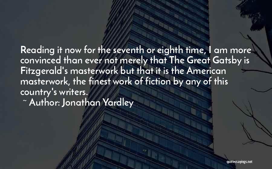 Jonathan Yardley Quotes: Reading It Now For The Seventh Or Eighth Time, I Am More Convinced Than Ever Not Merely That The Great